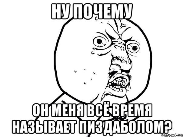 ну почему он меня всё время называет пиздаболом?, Мем Ну почему (белый фон)