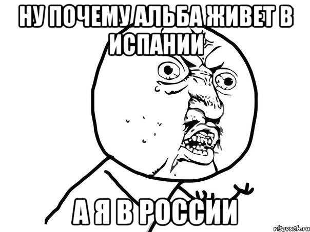 ну почему альба живет в испании а я в россии, Мем Ну почему (белый фон)