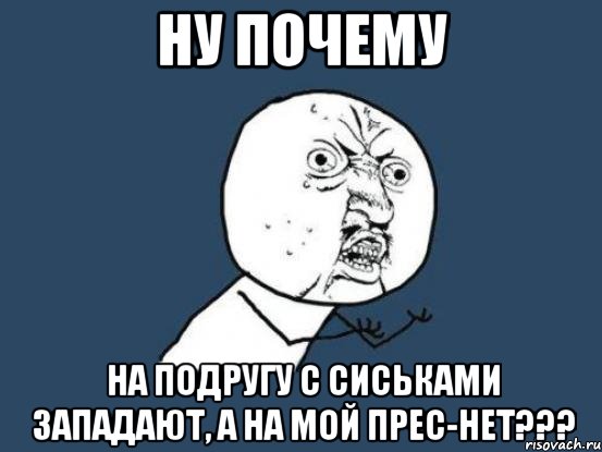 ну почему на подругу с сиськами западают, а на мой прес-нет???, Мем Ну почему