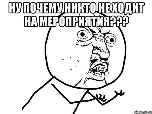 ну почему никто не ходит на мероприятия??? , Мем Ну почему (белый фон)