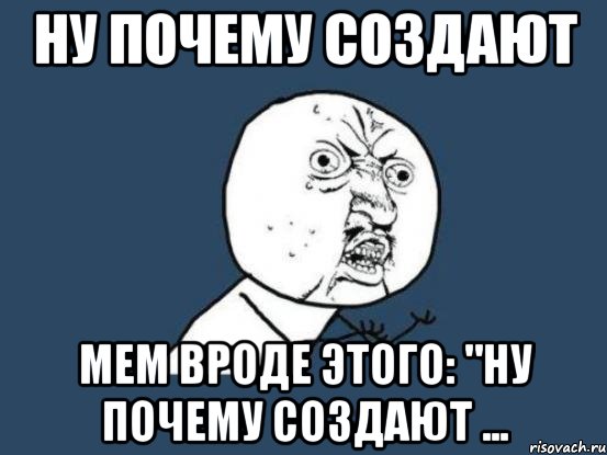 ну почему создают мем вроде этого: "ну почему создают ..., Мем Ну почему