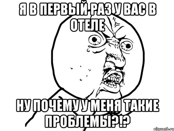 я в первый раз у вас в отеле ну почему у меня такие проблемы?!?, Мем Ну почему (белый фон)