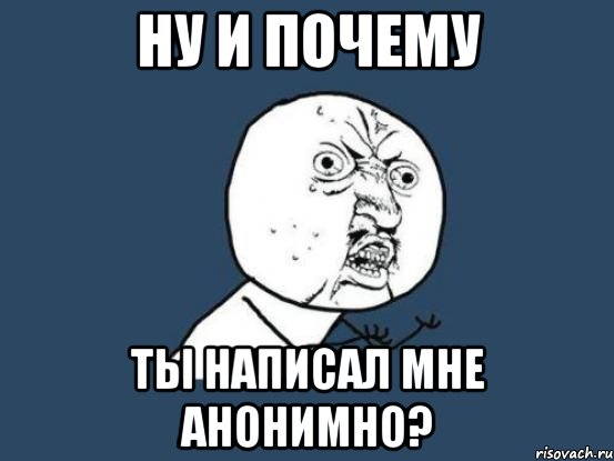 ну и почему ты написал мне анонимно?, Мем Ну почему