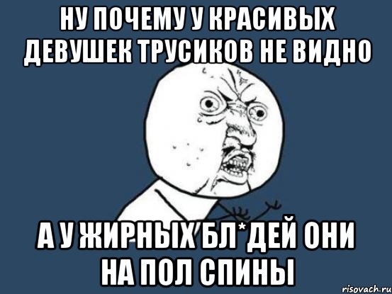 ну почему у красивых девушек трусиков не видно а у жирных бл*дей они на пол спины, Мем Ну почему