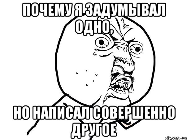 почему я задумывал одно, но написал совершенно другое, Мем Ну почему (белый фон)