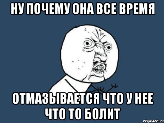 ну почему она все время отмазывается что у нее что то болит, Мем Ну почему