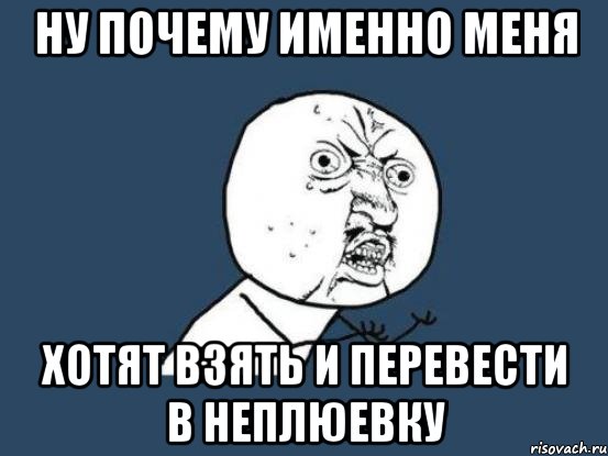 ну почему именно меня хотят взять и перевести в неплюевку, Мем Ну почему