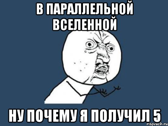 в параллельной вселенной ну почему я получил 5, Мем Ну почему