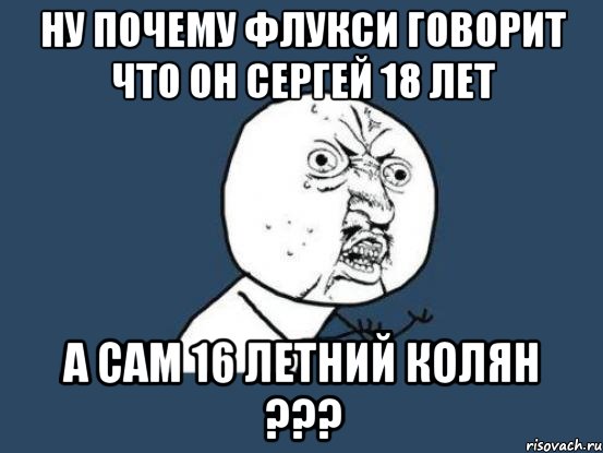 ну почему флукси говорит что он сергей 18 лет а сам 16 летний колян ???, Мем Ну почему