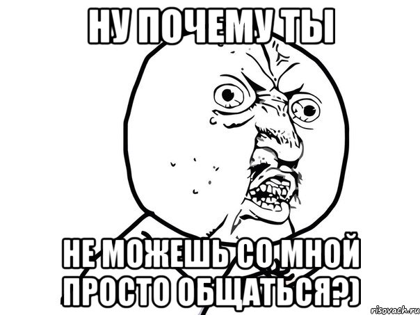 ну почему ты не можешь со мной просто общаться?), Мем Ну почему (белый фон)