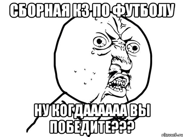 сборная кз по футболу ну когдаааааа вы победите???, Мем Ну почему (белый фон)