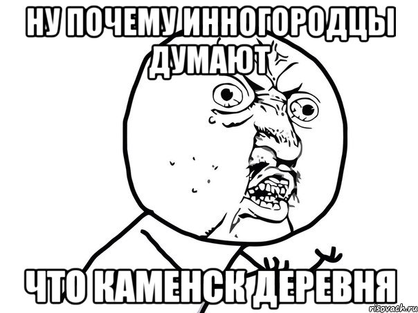 ну почему инногородцы думают что каменск деревня, Мем Ну почему (белый фон)