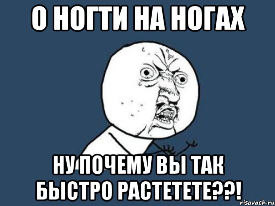 о ногти на ногах ну почему вы так быстро растетете??!, Мем Ну почему