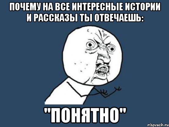 почему на все интересные истории и рассказы ты отвечаешь: "понятно", Мем Ну почему