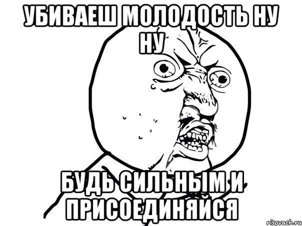 убиваеш молодость ну ну будь сильным и присоединяйся, Мем Ну почему (белый фон)