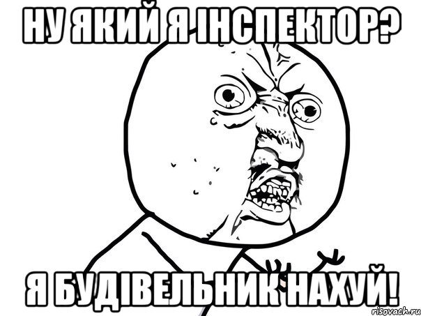 ну який я інспектор? я будівельник нахуй!, Мем Ну почему (белый фон)