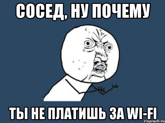 сосед, ну почему ты не платишь за wi-fi, Мем Ну почему