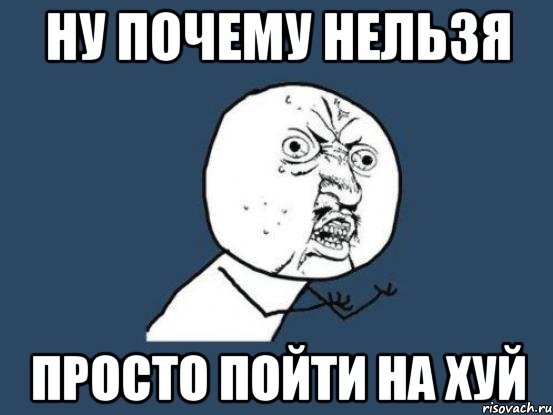 ну почему нельзя просто пойти на хуй, Мем Ну почему