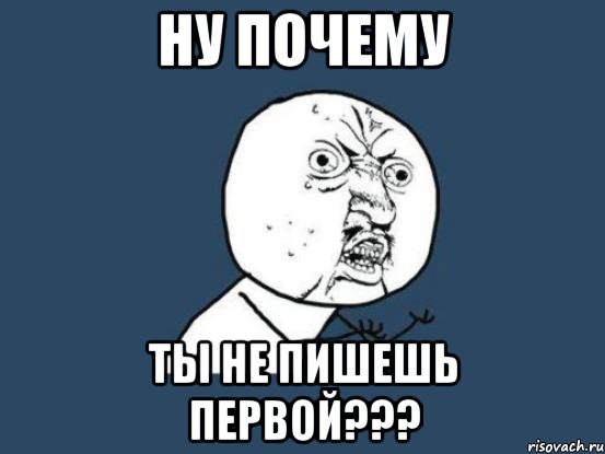 ну почему ты не пишешь первой???, Мем Ну почему