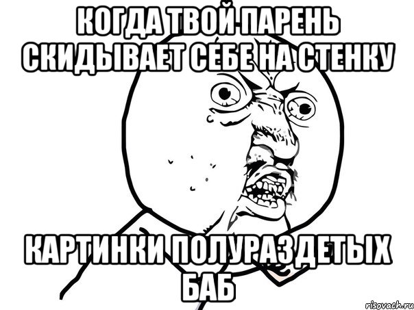 когда твой парень скидывает себе на стенку картинки полураздетых баб, Мем Ну почему (белый фон)