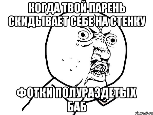 когда твой парень скидывает себе на стенку фотки полураздетых баб, Мем Ну почему (белый фон)