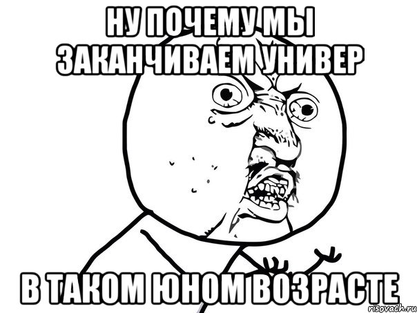 ну почему мы заканчиваем универ в таком юном возрасте, Мем Ну почему (белый фон)