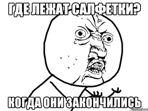 где лежат салфетки? когда они закончились, Мем Ну почему (белый фон)