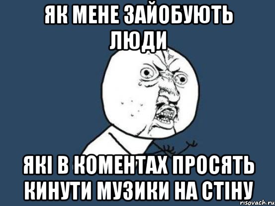 як мене зайобують люди які в коментах просять кинути музики на стіну, Мем Ну почему