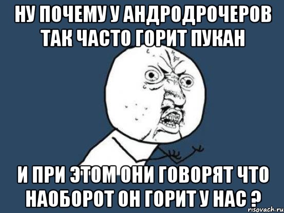 ну почему у андродрочеров так часто горит пукан и при этом они говорят что наоборот он горит у нас ?, Мем Ну почему