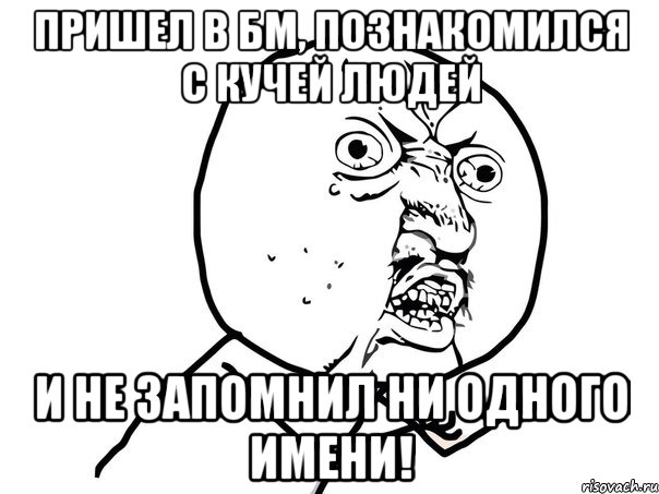 пришел в бм, познакомился с кучей людей и не запомнил ни одного имени!, Мем Ну почему (белый фон)