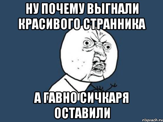 ну почему выгнали красивого странника а гавно сичкаря оставили, Мем Ну почему