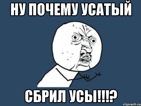 ну почему усатый сбрил усы!!!?, Мем Ну почему