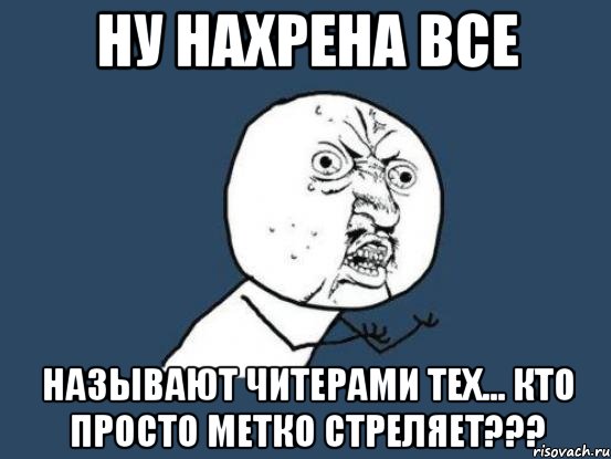 ну нахрена все называют читерами тех... кто просто метко стреляет???, Мем Ну почему