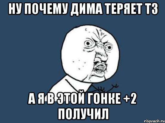 ну почему дима теряет тз а я в этой гонке +2 получил, Мем Ну почему