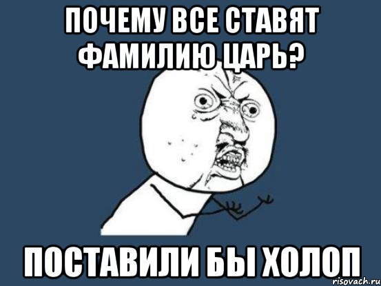 почему все ставят фамилию царь? поставили бы холоп, Мем Ну почему