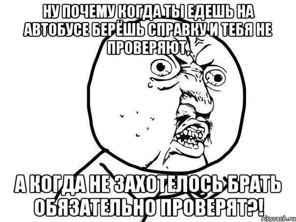 ну почему когда ты едешь на автобусе берёшь справку и тебя не проверяют, а когда не захотелось брать обязательно проверят?!, Мем Ну почему (белый фон)