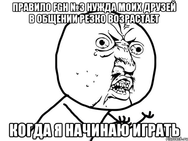 правило fgh №3 нужда моих друзей в общении резко возрастает когда я начинаю играть, Мем Ну почему (белый фон)