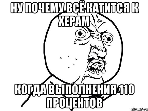 ну почему всё катится к херам когда выполнения 110 процентов, Мем Ну почему (белый фон)