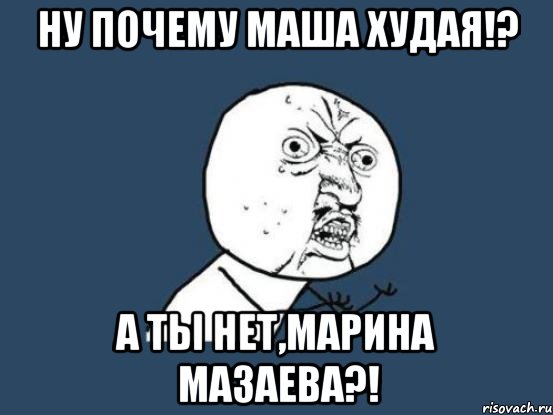 ну почему маша худая!? а ты нет,марина мазаева?!, Мем Ну почему