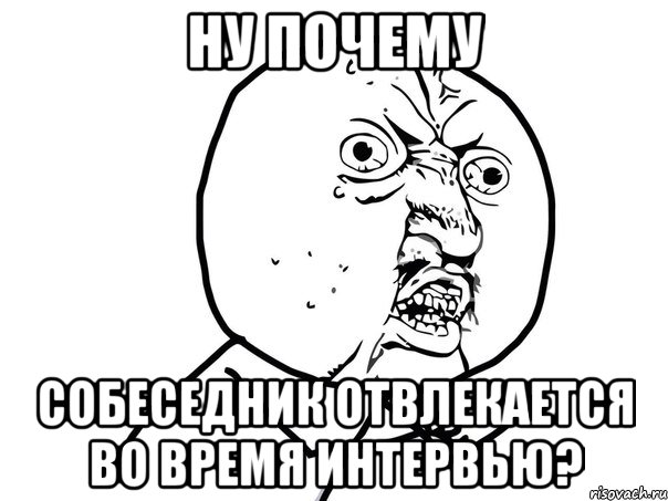 ну почему собеседник отвлекается во время интервью?, Мем Ну почему (белый фон)