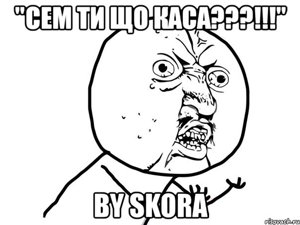 "сем ти що каса???!!!" by skora, Мем Ну почему (белый фон)