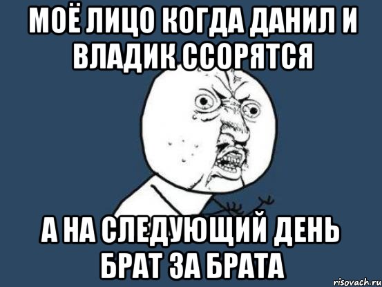 моё лицо когда данил и владик ссорятся а на следующий день брат за брата, Мем Ну почему