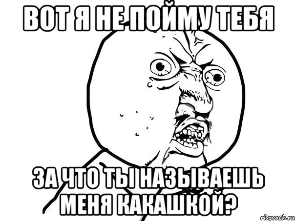 вот я не пойму тебя за что ты называешь меня какашкой?, Мем Ну почему (белый фон)