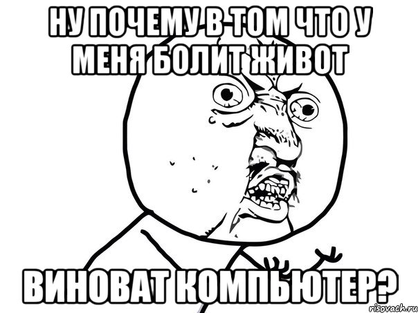 ну почему в том что у меня болит живот виноват компьютер?, Мем Ну почему (белый фон)