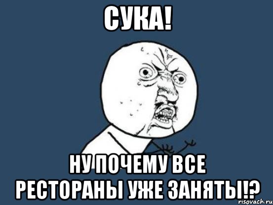 сука! ну почему все рестораны уже заняты!?, Мем Ну почему