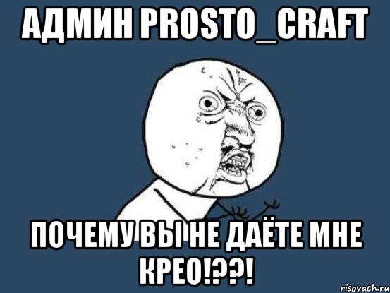 админ prosto_craft почему вы не даёте мне крео!??!, Мем Ну почему