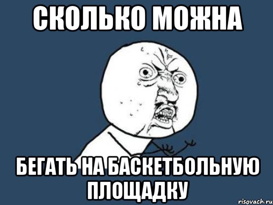 сколько можна бегать на баскетбольную площадку, Мем Ну почему