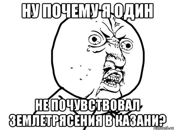 ну почему я один не почувствовал землетрясения в казани?, Мем Ну почему (белый фон)