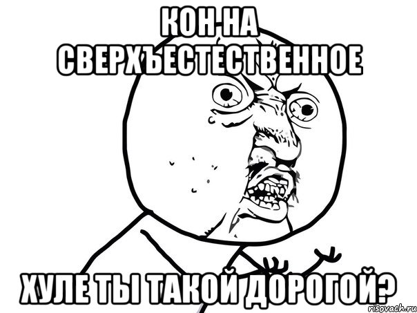 кон на сверхъестественное хуле ты такой дорогой?, Мем Ну почему (белый фон)