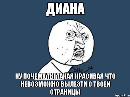 диана ну почему ты такая красивая что невозможно вылезти с твоей страницы, Мем Ну почему